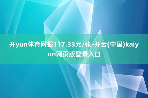 开yun体育网报117.33元/张-开云(中国)kaiyun网页版登录入口