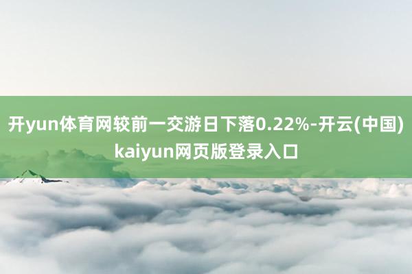 开yun体育网较前一交游日下落0.22%-开云(中国)kaiyun网页版登录入口