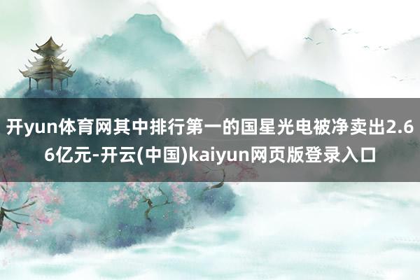 开yun体育网其中排行第一的国星光电被净卖出2.66亿元-开云(中国)kaiyun网页版登录入口