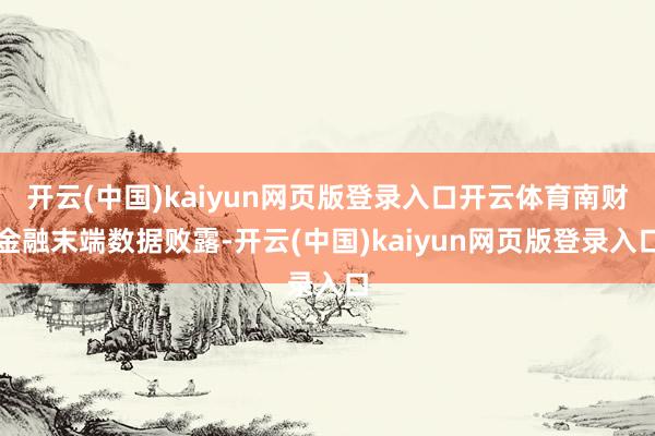 开云(中国)kaiyun网页版登录入口开云体育南财金融末端数据败露-开云(中国)kaiyun网页版登录入口
