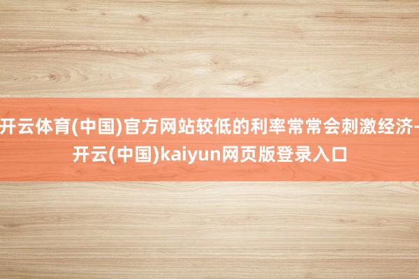 开云体育(中国)官方网站较低的利率常常会刺激经济-开云(中国)kaiyun网页版登录入口