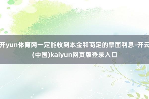 开yun体育网一定能收到本金和商定的票面利息-开云(中国)kaiyun网页版登录入口