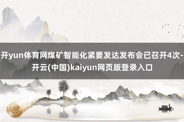 开yun体育网煤矿智能化紧要发达发布会已召开4次-开云(中国)kaiyun网页版登录入口