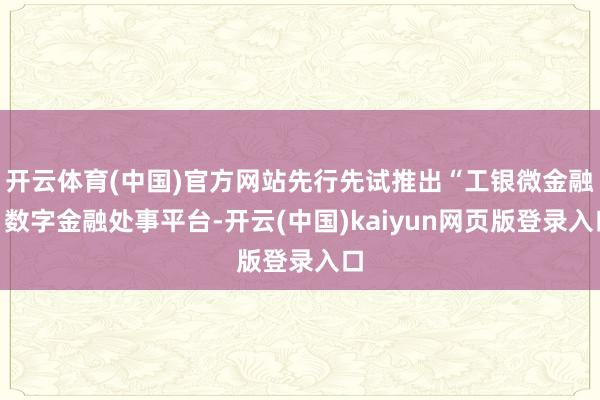 开云体育(中国)官方网站先行先试推出“工银微金融”数字金融处事平台-开云(中国)kaiyun网页版登录入口