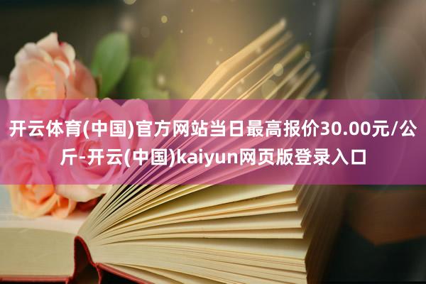 开云体育(中国)官方网站当日最高报价30.00元/公斤-开云(中国)kaiyun网页版登录入口