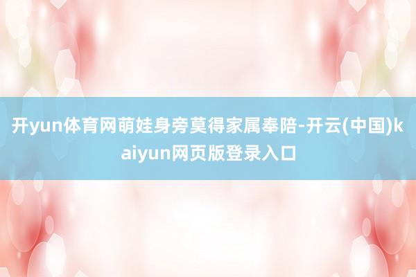 开yun体育网萌娃身旁莫得家属奉陪-开云(中国)kaiyun网页版登录入口