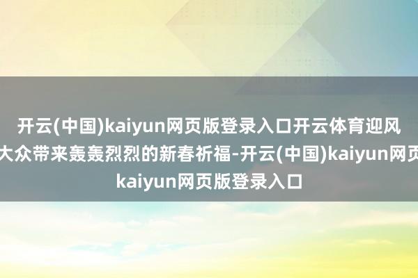 开云(中国)kaiyun网页版登录入口开云体育迎风冒雪为受灾大众带来轰轰烈烈的新春祈福-开云(中国)kaiyun网页版登录入口