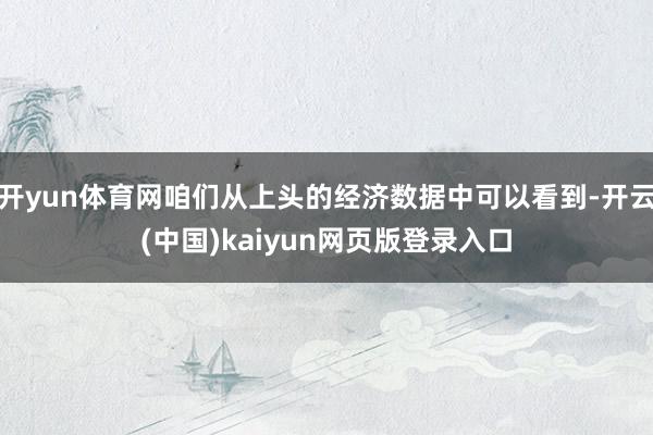 开yun体育网咱们从上头的经济数据中可以看到-开云(中国)kaiyun网页版登录入口