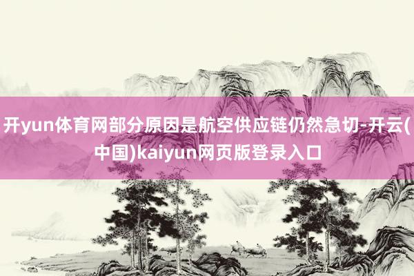 开yun体育网部分原因是航空供应链仍然急切-开云(中国)kaiyun网页版登录入口
