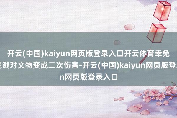 开云(中国)kaiyun网页版登录入口开云体育幸免碎屑飞溅对文物变成二次伤害-开云(中国)kaiyun网页版登录入口