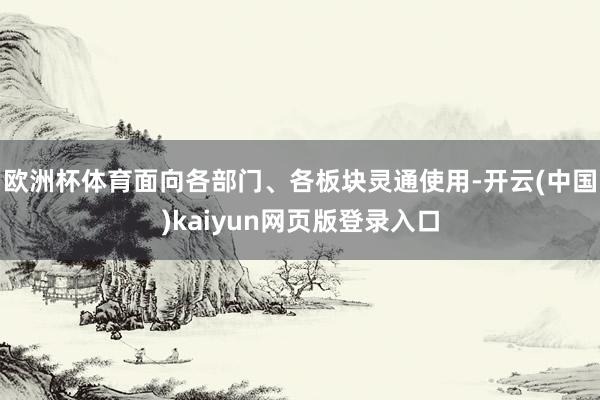欧洲杯体育面向各部门、各板块灵通使用-开云(中国)kaiyun网页版登录入口