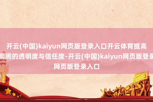 开云(中国)kaiyun网页版登录入口开云体育提高配件阛阓的透明度与信任度-开云(中国)kaiyun网页版登录入口