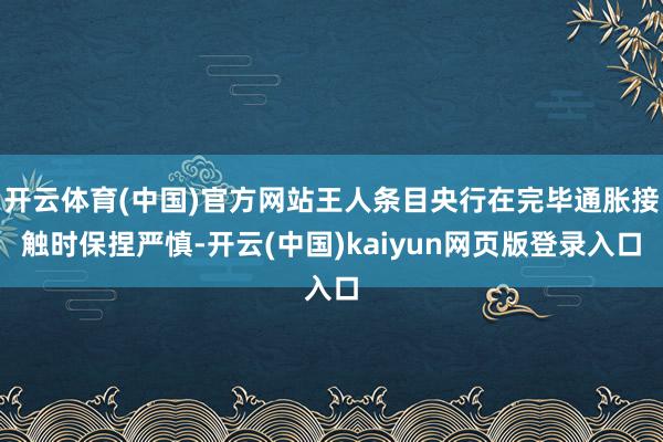 开云体育(中国)官方网站王人条目央行在完毕通胀接触时保捏严慎-开云(中国)kaiyun网页版登录入口
