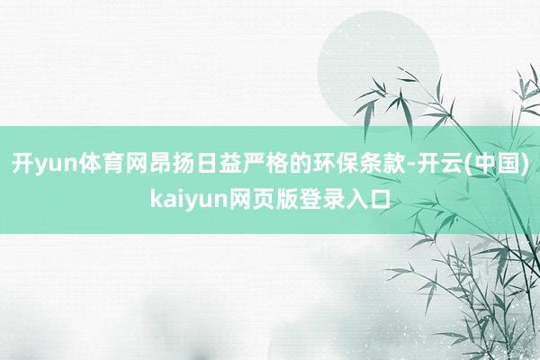 开yun体育网昂扬日益严格的环保条款-开云(中国)kaiyun网页版登录入口