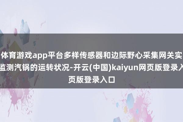 体育游戏app平台多样传感器和边际野心采集网关实时监测汽锅的运转状况-开云(中国)kaiyun网页版登录入口