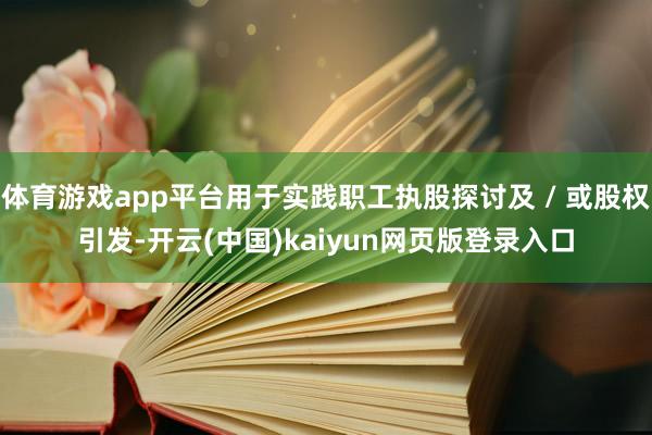 体育游戏app平台用于实践职工执股探讨及 / 或股权引发-开云(中国)kaiyun网页版登录入口