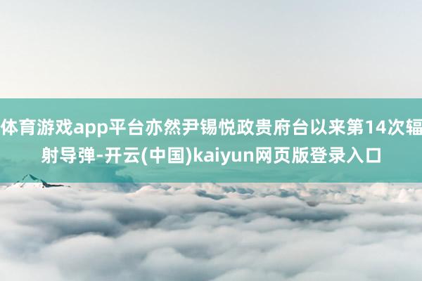 体育游戏app平台亦然尹锡悦政贵府台以来第14次辐射导弹-开云(中国)kaiyun网页版登录入口